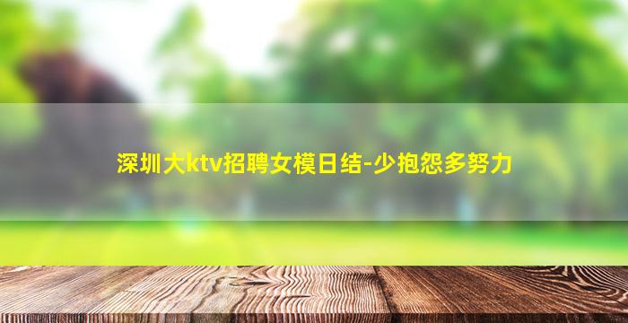 深圳大ktv招聘女模日结-少抱怨多努力